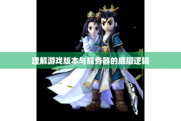 理解游戏版本与服务器的底层逻辑