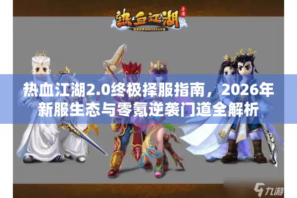 热血江湖2.0终极择服指南，2026年新服生态与零氪逆袭门道全解析