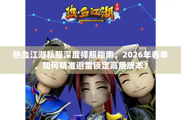 热血江湖私服深度择服指南，2026年春季，如何精准避雷锁定高质版本？