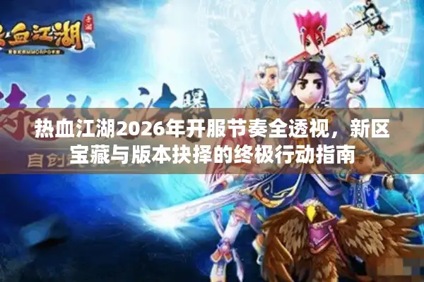 热血江湖2026年开服节奏全透视，新区宝藏与版本抉择的终极行动指南