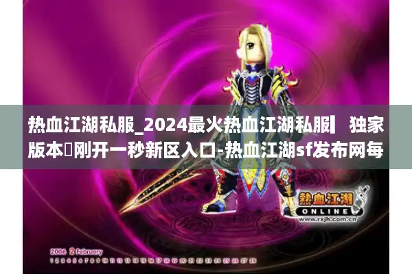 热血江湖私服_2024最火热血江湖私服▎独家版本◁刚开一秒新区入口-热血江湖sf发布网每日更新