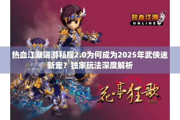 热血江湖端游私服2.0为何成为2025年武侠迷新宠？独家玩法深度解析