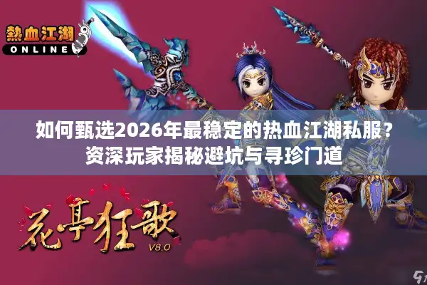 如何甄选2026年最稳定的热血江湖私服？资深玩家揭秘避坑与寻珍门道