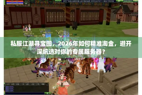 私服江湖寻宝图，2026年如何精准淘金，避开深坑选对你的专属服务器？