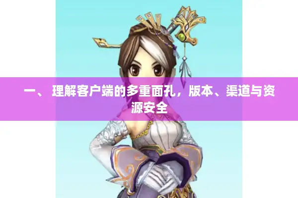 一、 理解客户端的多重面孔，版本、渠道与资源安全