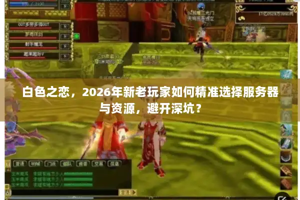 白色之恋，2026年新老玩家如何精准选择服务器与资源，避开深坑？
