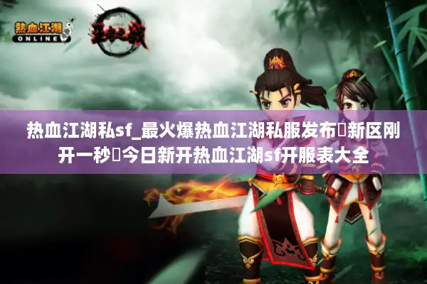 热血江湖私sf_最火爆热血江湖私服发布▷新区刚开一秒◁今日新开热血江湖sf开服表大全