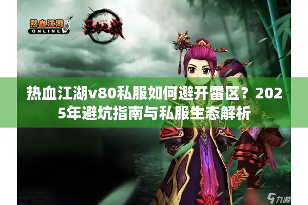热血江湖v80私服如何避开雷区？2025年避坑指南与私服生态解析