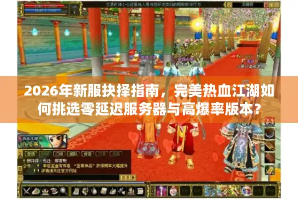 2026年新服抉择指南，完美热血江湖如何挑选零延迟服务器与高爆率版本？