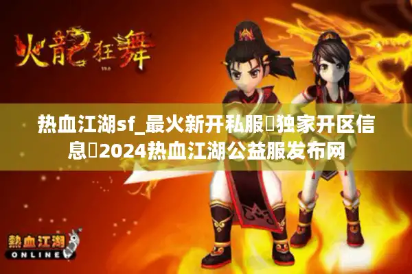热血江湖sf_最火新开私服▶独家开区信息◀2024热血江湖公益服发布网