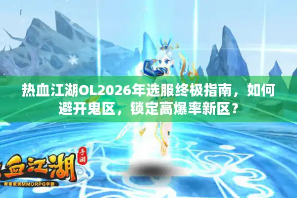 热血江湖OL2026年选服终极指南，如何避开鬼区，锁定高爆率新区？