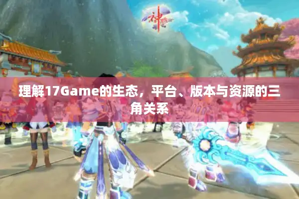 理解17Game的生态，平台、版本与资源的三角关系