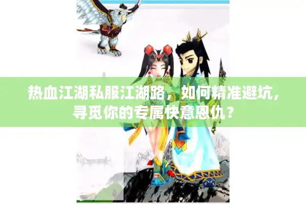 热血江湖私服江湖路，如何精准避坑，寻觅你的专属快意恩仇？