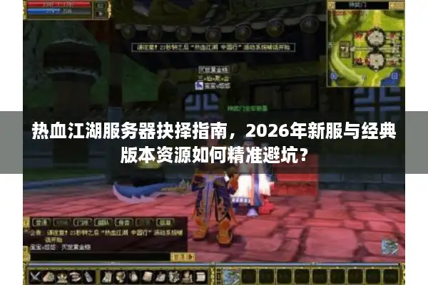 热血江湖服务器抉择指南，2026年新服与经典版本资源如何精准避坑？
