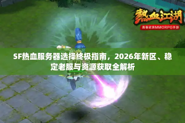 SF热血服务器选择终极指南，2026年新区、稳定老服与资源获取全解析