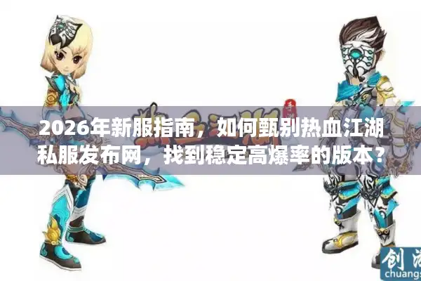 2026年新服指南，如何甄别热血江湖私服发布网，找到稳定高爆率的版本？