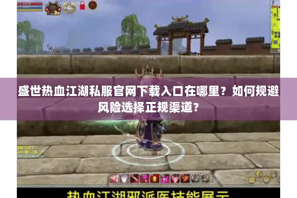 盛世热血江湖私服官网下载入口在哪里？如何规避风险选择正规渠道？