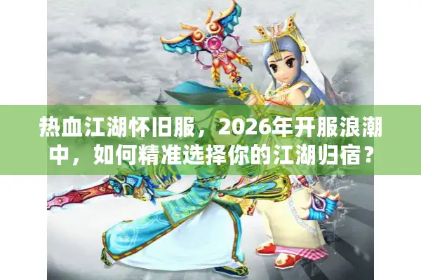 热血江湖怀旧服，2026年开服浪潮中，如何精准选择你的江湖归宿？