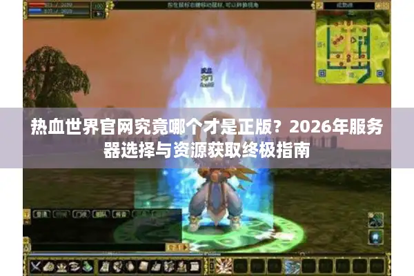 热血世界官网究竟哪个才是正版？2026年服务器选择与资源获取终极指南