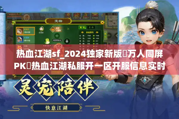 热血江湖sf_2024独家新版▷万人同屏PK◁热血江湖私服开一区开服信息实时更新