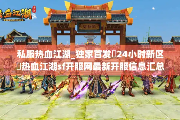 私服热血江湖_独家首发▷24小时新区◁热血江湖sf开服网最新开服信息汇总