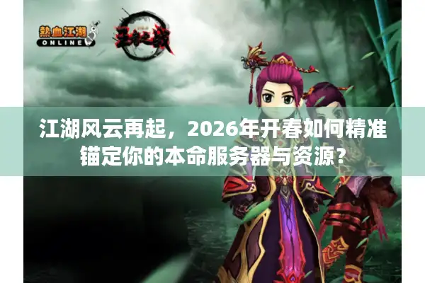 江湖风云再起，2026年开春如何精准锚定你的本命服务器与资源？