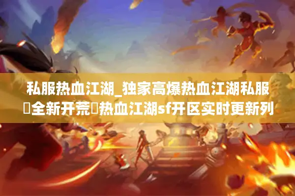 私服热血江湖_独家高爆热血江湖私服▷全新开荒◁热血江湖sf开区实时更新列表