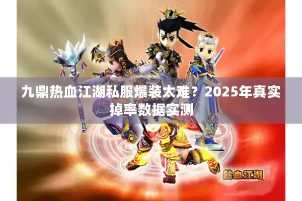 九鼎热血江湖私服爆装太难？2025年真实掉率数据实测