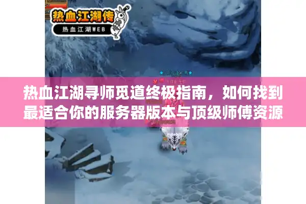 热血江湖寻师觅道终极指南，如何找到最适合你的服务器版本与顶级师傅资源？
