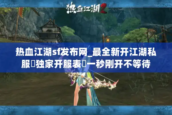 热血江湖sf发布网_最全新开江湖私服▷独家开服表◁一秒刚开不等待
