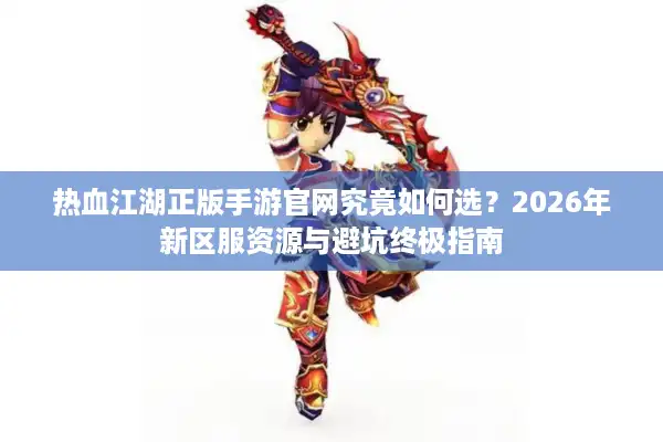 热血江湖正版手游官网究竟如何选？2026年新区服资源与避坑终极指南