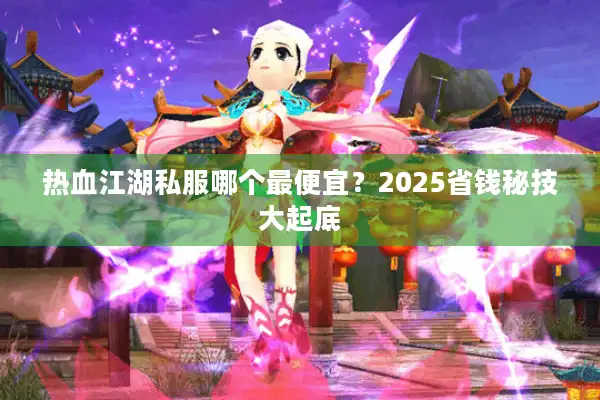 热血江湖私服哪个最便宜?2025省钱秘技大起底 热血江湖私服哪个最便宜?2025省钱秘技大起底