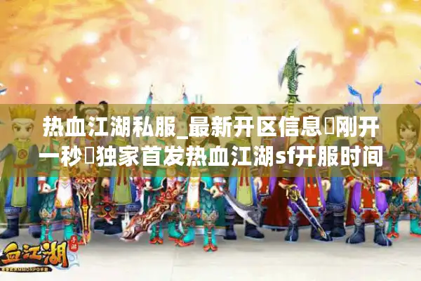 热血江湖私服_最新开区信息▷刚开一秒◁独家首发热血江湖sf开服时间表每日更新