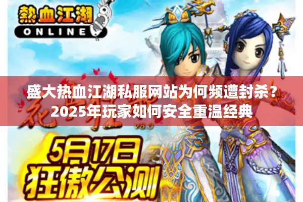 盛大热血江湖私服网站为何频遭封杀？2025年玩家如何安全重温经典