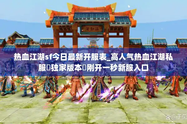 热血江湖sf今日最新开服表_高人气热血江湖私服▷独家版本◁刚开一秒新服入口