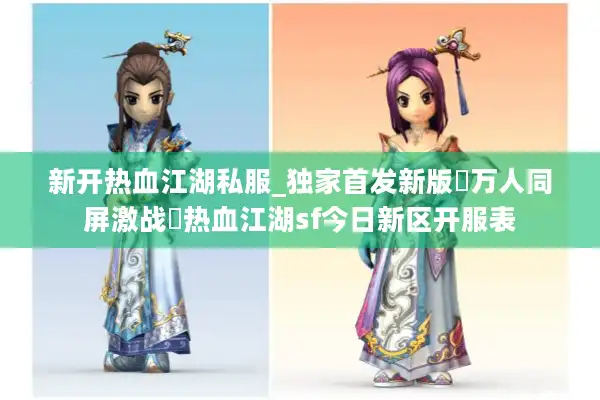 新开热血江湖私服_独家首发新版▷万人同屏激战◁热血江湖sf今日新区开服表