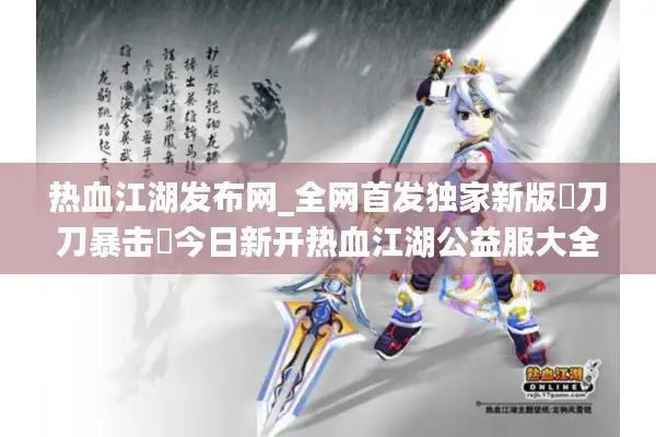热血江湖发布网_全网首发独家新版▷刀刀暴击◁今日新开热血江湖公益服大全