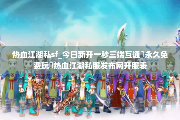 热血江湖私sf_今日新开一秒三端互通▷永久免费玩◁热血江湖私服发布网开服表