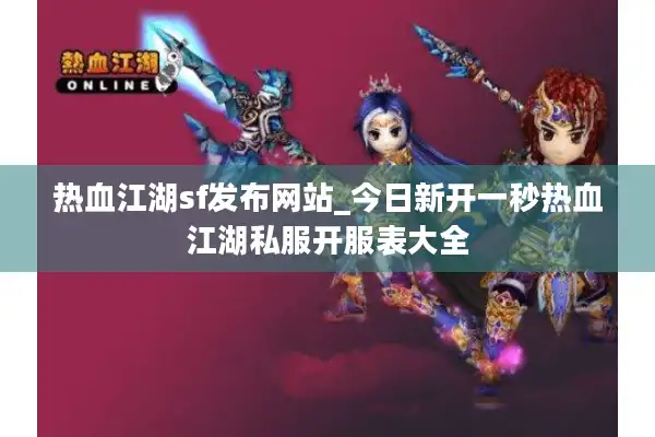 热血江湖sf发布网站_今日新开一秒热血江湖私服开服表大全