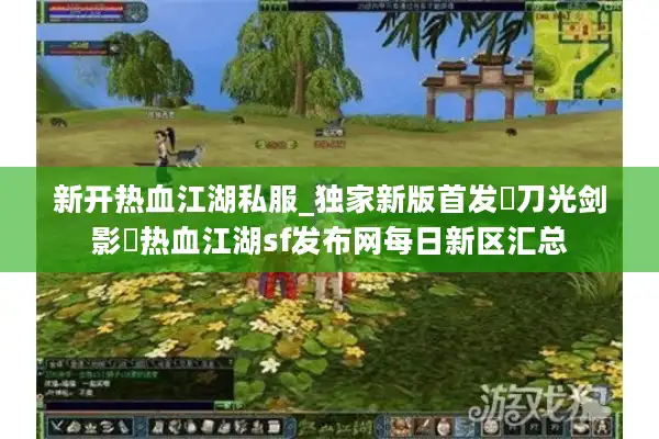 新开热血江湖私服_独家新版首发▷刀光剑影◁热血江湖sf发布网每日新区汇总