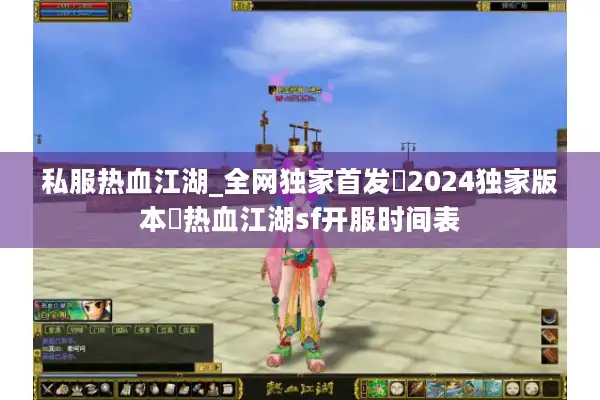 私服热血江湖_全网独家首发▷2024独家版本◁热血江湖sf开服时间表