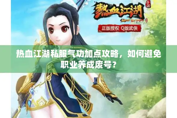 热血江湖私服气功加点攻略,如何避免职业养成废号? 热血江湖私服气功加点攻略,如何避免职业养成废号?