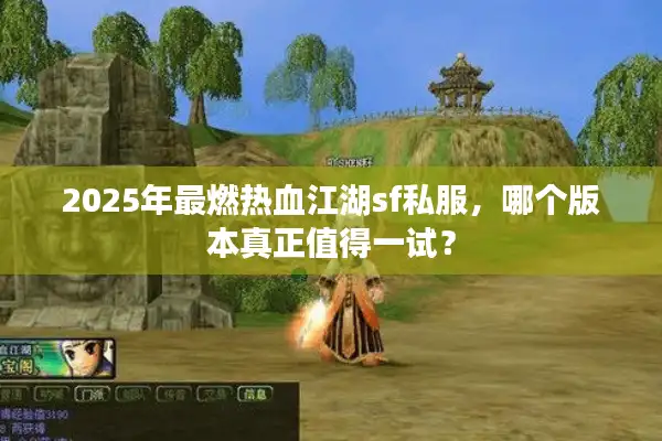 2025年最燃热血江湖sf私服,哪个版本真正值得一试? 2025年最燃热血江湖sf私服,哪个版本真正值得一试?