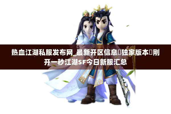 热血江湖私服发布网_最新开区信息▷独家版本◁刚开一秒江湖SF今日新服汇总