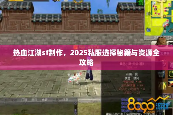 热血江湖sf制作,2025私服选择秘籍与资源全攻略 热血江湖sf制作,2025私服选择秘籍与资源全攻略
