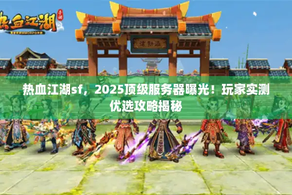 热血江湖sf，2025顶级服务器曝光！玩家实测优选攻略揭秘