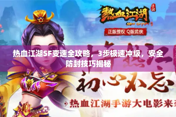 热血江湖SF变速全攻略，3步极速冲级，安全防封技巧揭秘