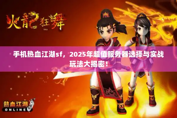 手机热血江湖sf,2025年超值服务器选择与实战玩法大揭密! 手机热血江湖sf,2025年超值服务器选择与实战玩法大揭密!