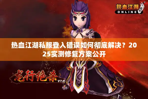热血江湖私服登入错误如何彻底解决?2025实测修复方案公开 热血江湖私服登入错误如何彻底解决?2025实测修复方案公开
