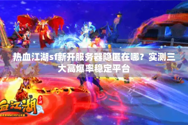热血江湖sf新开服务器隐匿在哪？实测三大高爆率稳定平台
